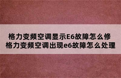 格力变频空调显示E6故障怎么修 格力变频空调出现e6故障怎么处理